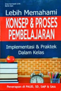 Image of Lebih Memahami Konsep & Proses Pembelajaran: Implementasi & Praktek Dalam Kelas